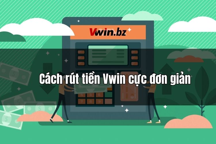 Rút tiền Vwin cực nhanh, cực đơn giản tại hệ thống giao dịch nhà cái