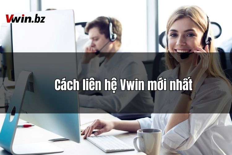 Liên hệ Vwin - Chăm sóc khách hàng nhanh chóng, liên tục 24/7